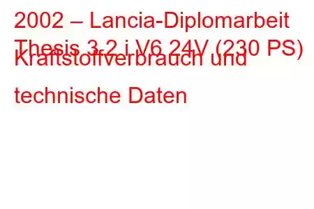 2002 – Lancia-Diplomarbeit
Thesis 3.2 i V6 24V (230 PS) Kraftstoffverbrauch und technische Daten