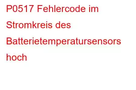 P0517 Fehlercode im Stromkreis des Batterietemperatursensors hoch