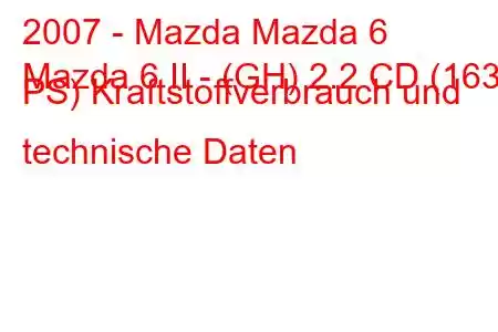 2007 - Mazda Mazda 6
Mazda 6 II - (GH) 2.2 CD (163 PS) Kraftstoffverbrauch und technische Daten