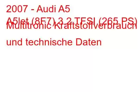 2007 - Audi A5
A5let (8F7) 3.2 TFSI (265 PS) Multitronic Kraftstoffverbrauch und technische Daten