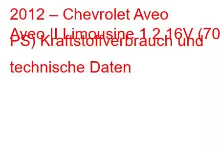 2012 – Chevrolet Aveo
Aveo II Limousine 1.2 16V (70 PS) Kraftstoffverbrauch und technische Daten