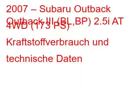 2007 – Subaru Outback
Outback III (BL,BP) 2.5i AT 4WD (173 PS) Kraftstoffverbrauch und technische Daten