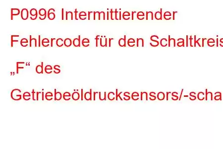 P0996 Intermittierender Fehlercode für den Schaltkreis „F“ des Getriebeöldrucksensors/-schalters