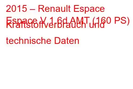 2015 – Renault Espace
Espace V 1.6d AMT (160 PS) Kraftstoffverbrauch und technische Daten