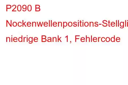 P2090 B Nockenwellenpositions-Stellglied-Steuerstromkreis, niedrige Bank 1, Fehlercode