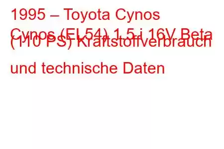 1995 – Toyota Cynos
Cynos (EL54) 1.5 i 16V Beta (110 PS) Kraftstoffverbrauch und technische Daten