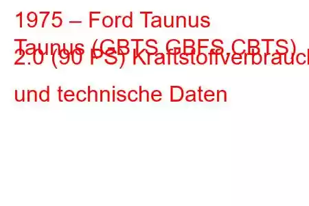 1975 – Ford Taunus
Taunus (GBTS,GBFS,CBTS) 2.0 (90 PS) Kraftstoffverbrauch und technische Daten