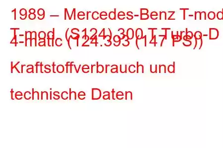 1989 – Mercedes-Benz T-mod.
T-mod. (S124) 300 T Turbo-D 4-matic (124.393 (147 PS)) Kraftstoffverbrauch und technische Daten