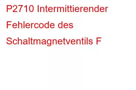 P2710 Intermittierender Fehlercode des Schaltmagnetventils F