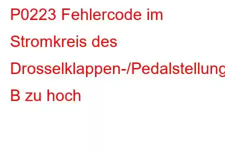 P0223 Fehlercode im Stromkreis des Drosselklappen-/Pedalstellungssensors/Schalters B zu hoch