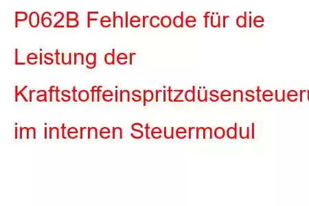 P062B Fehlercode für die Leistung der Kraftstoffeinspritzdüsensteuerung im internen Steuermodul