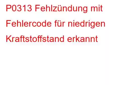 P0313 Fehlzündung mit Fehlercode für niedrigen Kraftstoffstand erkannt