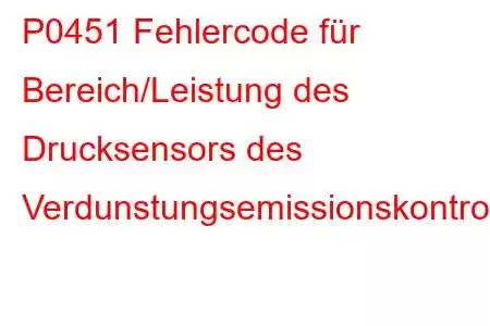 P0451 Fehlercode für Bereich/Leistung des Drucksensors des Verdunstungsemissionskontrollsystems