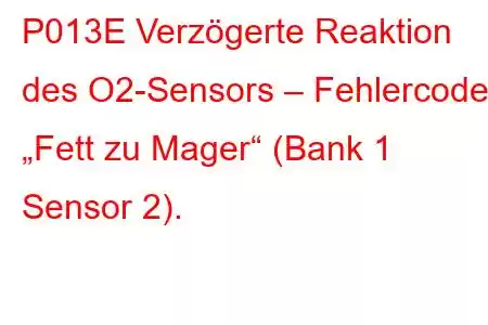 P013E Verzögerte Reaktion des O2-Sensors – Fehlercode „Fett zu Mager“ (Bank 1 Sensor 2).