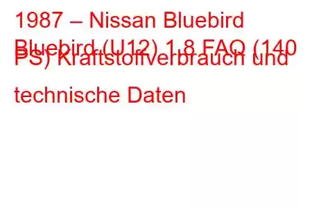 1987 – Nissan Bluebird
Bluebird (U12) 1.8 FAQ (140 PS) Kraftstoffverbrauch und technische Daten