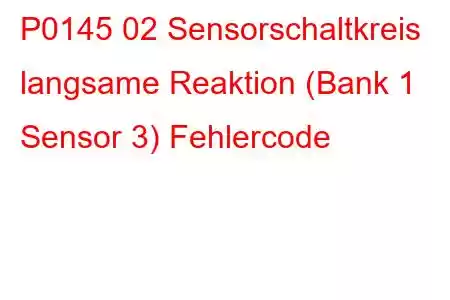 P0145 02 Sensorschaltkreis langsame Reaktion (Bank 1 Sensor 3) Fehlercode