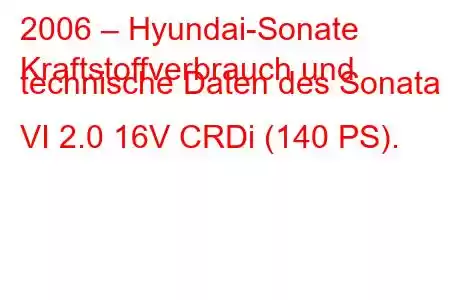 2006 – Hyundai-Sonate
Kraftstoffverbrauch und technische Daten des Sonata VI 2.0 16V CRDi (140 PS).