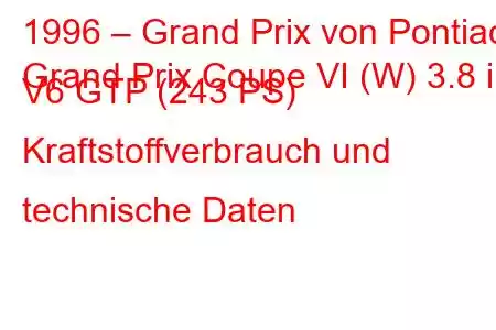 1996 – Grand Prix von Pontiac
Grand Prix Coupe VI (W) 3.8 i V6 GTP (243 PS) Kraftstoffverbrauch und technische Daten