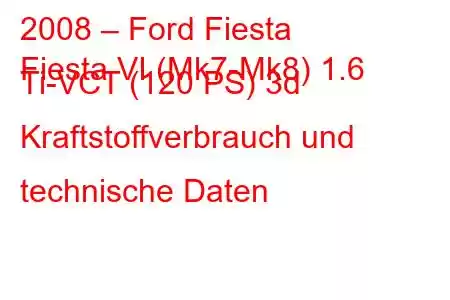 2008 – Ford Fiesta
Fiesta VI (Mk7-Mk8) 1.6 Ti-VCT (120 PS) 3d Kraftstoffverbrauch und technische Daten