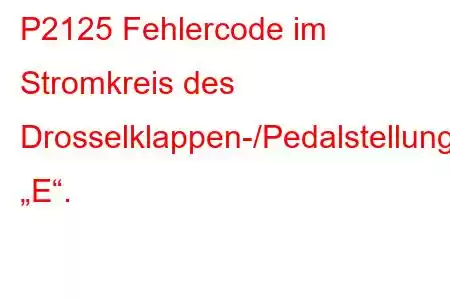 P2125 Fehlercode im Stromkreis des Drosselklappen-/Pedalstellungssensors/Schalters „E“.