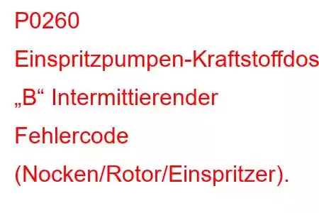 P0260 Einspritzpumpen-Kraftstoffdosierungssteuerung „B“ Intermittierender Fehlercode (Nocken/Rotor/Einspritzer).