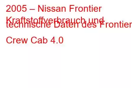 2005 – Nissan Frontier
Kraftstoffverbrauch und technische Daten des Frontier Crew Cab 4.0