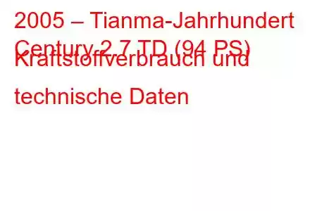 2005 – Tianma-Jahrhundert
Century 2.7 TD (94 PS) Kraftstoffverbrauch und technische Daten