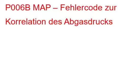 P006B MAP – Fehlercode zur Korrelation des Abgasdrucks