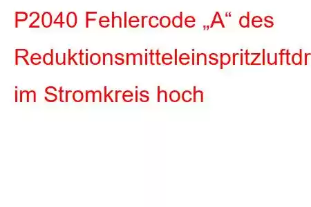 P2040 Fehlercode „A“ des Reduktionsmitteleinspritzluftdrucksensors im Stromkreis hoch