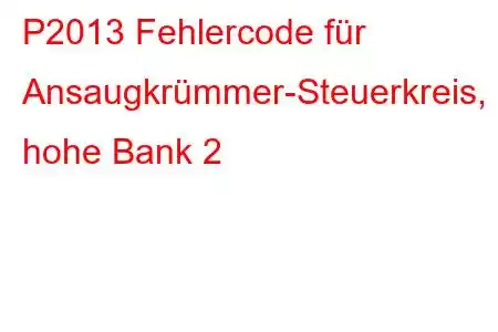 P2013 Fehlercode für Ansaugkrümmer-Steuerkreis, hohe Bank 2