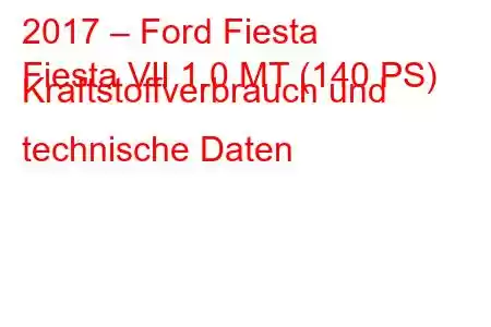 2017 – Ford Fiesta
Fiesta VII 1.0 MT (140 PS) Kraftstoffverbrauch und technische Daten