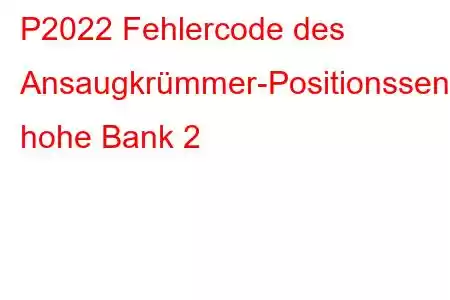 P2022 Fehlercode des Ansaugkrümmer-Positionssensors/Schalterstromkreises, hohe Bank 2