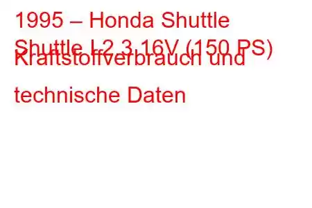 1995 – Honda Shuttle
Shuttle I 2.3 16V (150 PS) Kraftstoffverbrauch und technische Daten