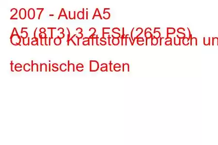 2007 - Audi A5
A5 (8T3) 3.2 FSI (265 PS) Quattro Kraftstoffverbrauch und technische Daten