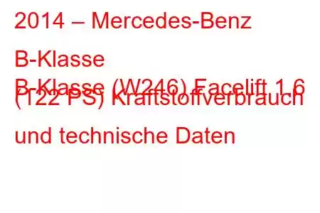 2014 – Mercedes-Benz B-Klasse
B-Klasse (W246) Facelift 1.6 (122 PS) Kraftstoffverbrauch und technische Daten