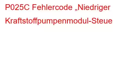 P025C Fehlercode „Niedriger Kraftstoffpumpenmodul-Steuerkreis“.