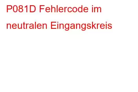 P081D Fehlercode im neutralen Eingangskreis