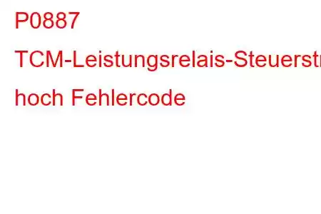 P0887 TCM-Leistungsrelais-Steuerstromkreis hoch Fehlercode