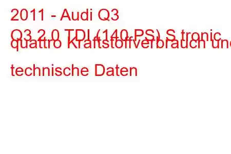 2011 - Audi Q3
Q3 2.0 TDI (140 PS) S tronic quattro Kraftstoffverbrauch und technische Daten