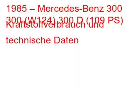 1985 – Mercedes-Benz 300
300 (W124) 300 D (109 PS) Kraftstoffverbrauch und technische Daten