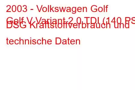 2003 - Volkswagen Golf
Golf V Variant 2.0 TDI (140 PS) DSG Kraftstoffverbrauch und technische Daten