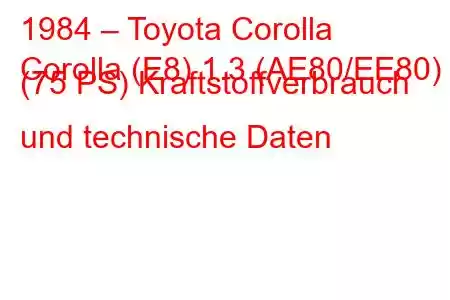 1984 – Toyota Corolla
Corolla (E8) 1.3 (AE80/EE80) (75 PS) Kraftstoffverbrauch und technische Daten