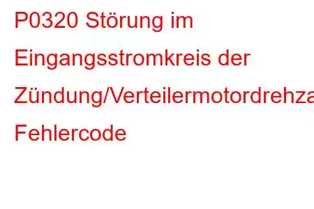 P0320 Störung im Eingangsstromkreis der Zündung/Verteilermotordrehzahl, Fehlercode