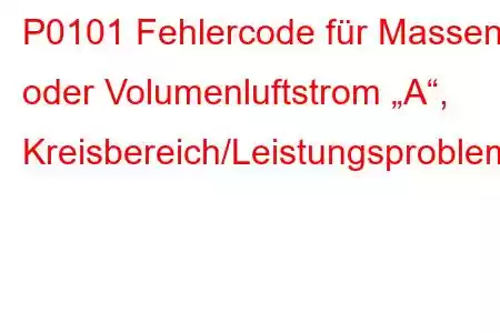 P0101 Fehlercode für Massen- oder Volumenluftstrom „A“, Kreisbereich/Leistungsproblem