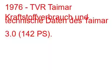 1976 - TVR Taimar
Kraftstoffverbrauch und technische Daten des Taimar 3.0 (142 PS).