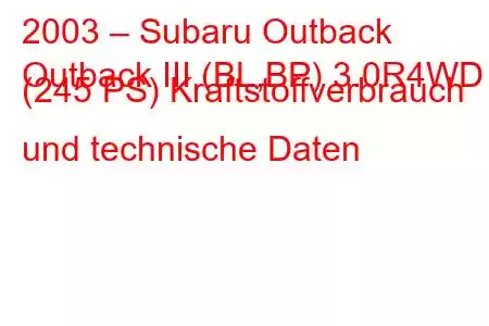 2003 – Subaru Outback
Outback III (BL,BP) 3.0R4WD (245 PS) Kraftstoffverbrauch und technische Daten