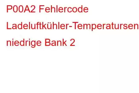 P00A2 Fehlercode Ladeluftkühler-Temperatursensor-Schaltkreis niedrige Bank 2