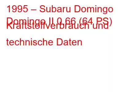 1995 – Subaru Domingo
Domingo II 0,66 (64 PS) Kraftstoffverbrauch und technische Daten