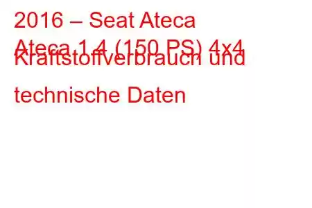 2016 – Seat Ateca
Ateca 1.4 (150 PS) 4x4 Kraftstoffverbrauch und technische Daten