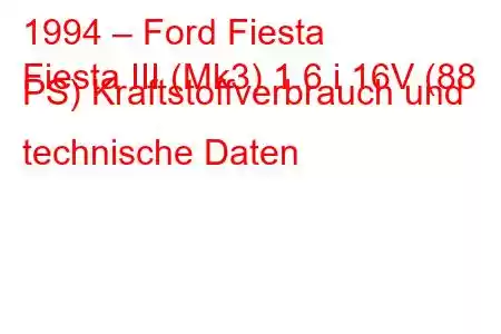 1994 – Ford Fiesta
Fiesta III (Mk3) 1.6 i 16V (88 PS) Kraftstoffverbrauch und technische Daten